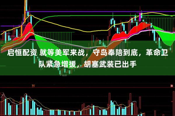 启恒配资 就等美军来战，守岛奉陪到底，革命卫队紧急增援，胡塞武装已出手