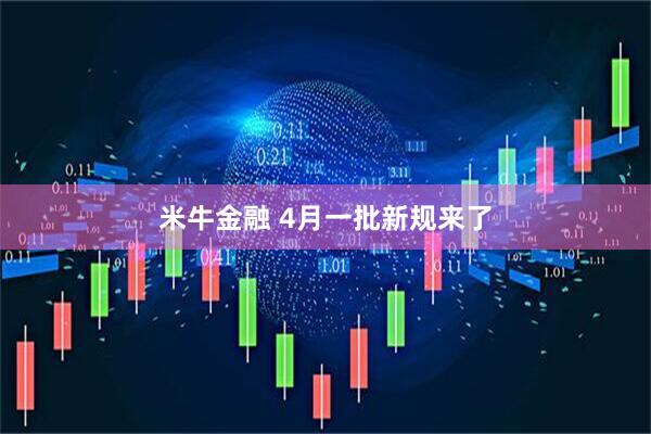 米牛金融 4月一批新规来了